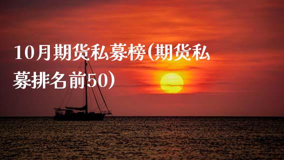10月期货私募榜(期货私募排名前50)_https://www.zghnxxa.com_黄金期货_第1张
