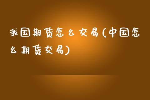 我国期货怎么交易(中国怎么期货交易)_黄金期货_第1张_期货直播室 我国期货怎么交易(中国怎么期货交易)_https://www.zghnxxa.com_黄金期货_第1张