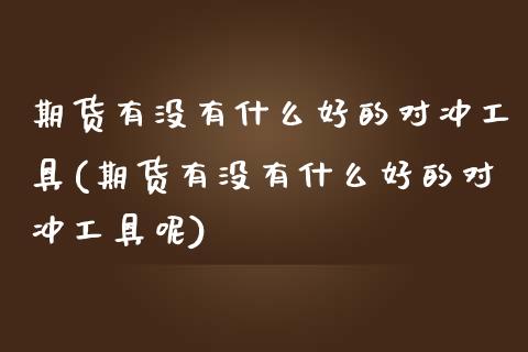 期货有没有什么好的对冲工具(期货有没有什么好的对冲工具呢)_期货直播室_第1张_期货直播室 期货有没有什么好的对冲工具(期货有没有什么好的对冲工具呢)_https://www.zghnxxa.com_期货直播室_第1张
