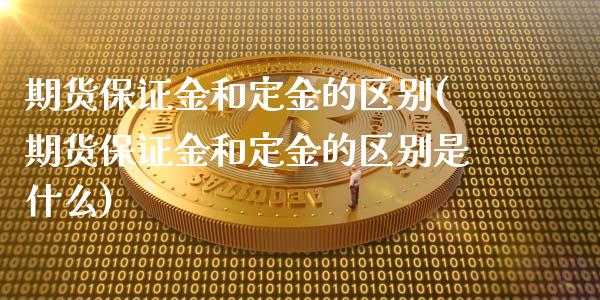 期货保证金和定金的区别(期货保证金和定金的区别是什么)_https://www.zghnxxa.com_内盘期货_第1张