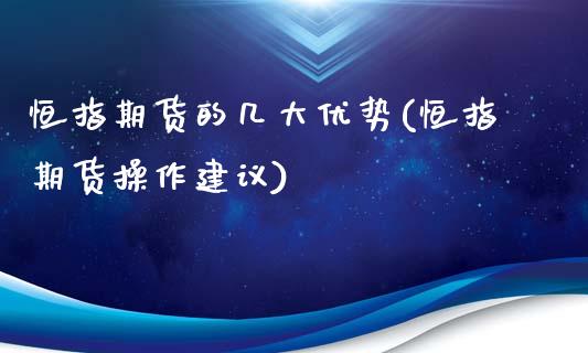 恒指期货的几大优势(恒指期货操作建议)_https://www.zghnxxa.com_期货直播室_第1张