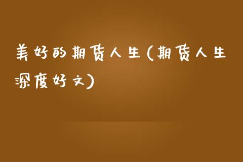 美好的期货人生(期货人生深度好文)_https://www.zghnxxa.com_黄金期货_第1张