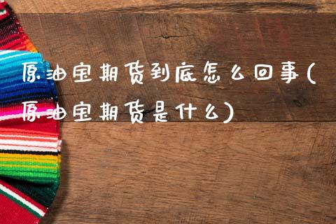 原油宝期货到底怎么回事(原油宝期货是什么)_https://www.zghnxxa.com_黄金期货_第1张