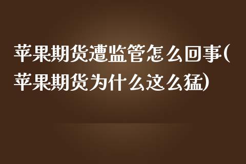 苹果期货遭监管怎么回事(苹果期货为什么这么猛)_期货直播室_第1张_期货直播室 苹果期货遭监管怎么回事(苹果期货为什么这么猛)_https://www.zghnxxa.com_期货直播室_第1张
