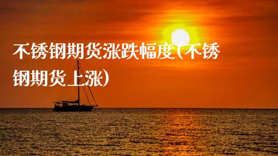 不锈钢期货涨跌幅度(不锈钢期货上涨)_国际期货_第1张_期货直播室 不锈钢期货涨跌幅度(不锈钢期货上涨)_https://www.zghnxxa.com_国际期货_第1张