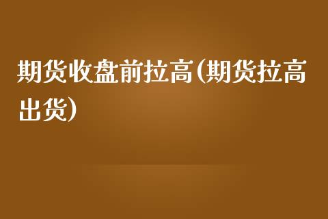 期货收盘前拉高(期货拉高出货)_黄金期货_第1张_期货直播室 期货收盘前拉高(期货拉高出货)_https://www.zghnxxa.com_黄金期货_第1张