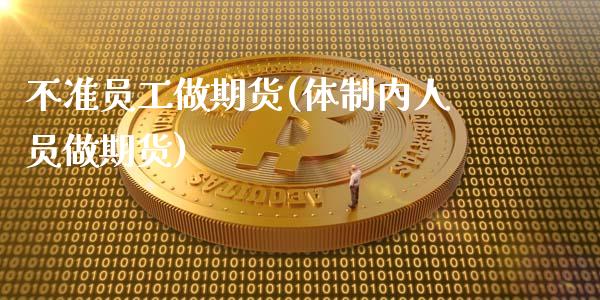 不准员工做期货(体制内人员做期货)_https://www.zghnxxa.com_黄金期货_第1张