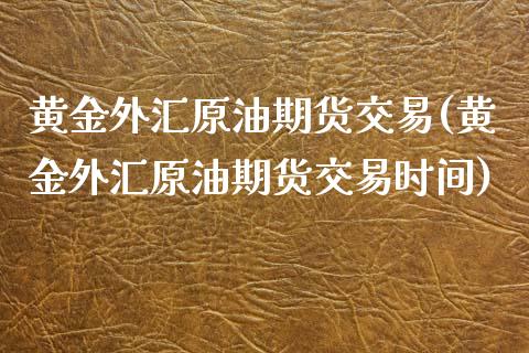 黄金外汇原油期货交易(黄金外汇原油期货交易时间)_https://www.zghnxxa.com_内盘期货_第1张