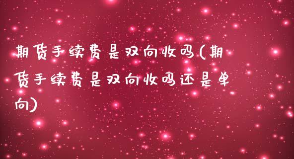 期货手续费是双向收吗(期货手续费是双向收吗还是单向)_黄金期货_第1张_期货直播室 期货手续费是双向收吗(期货手续费是双向收吗还是单向)_https://www.zghnxxa.com_黄金期货_第1张
