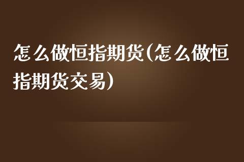 怎么做恒指期货(怎么做恒指期货交易)_https://www.zghnxxa.com_国际期货_第1张