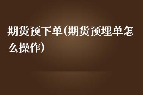 期货预下单(期货预埋单怎么操作)_期货直播室_第1张_期货直播室 期货预下单(期货预埋单怎么操作)_https://www.zghnxxa.com_期货直播室_第1张