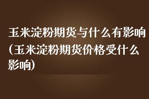 玉米淀粉期货与什么有影响(玉米淀粉期货价格受什么影响)_https://www.zghnxxa.com_黄金期货_第1张