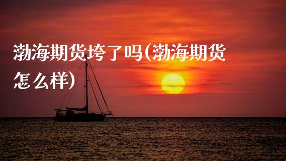 渤海期货垮了吗(渤海期货怎么样)_https://www.zghnxxa.com_国际期货_第1张