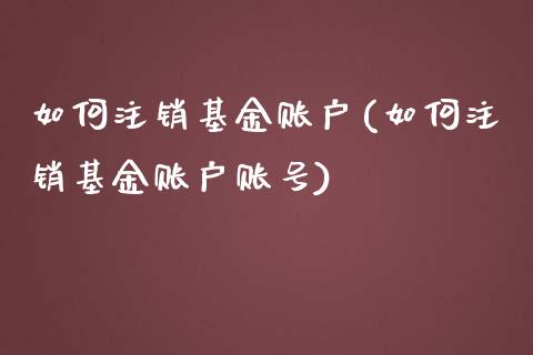 如何注销基金账户(如何注销基金账户账号)_https://www.zghnxxa.com_内盘期货_第1张