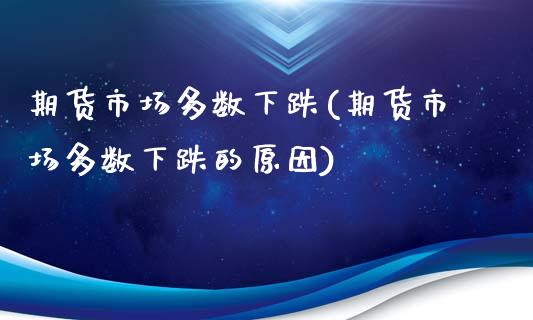 期货市场多数下跌(期货市场多数下跌的原因)_https://www.zghnxxa.com_期货直播室_第1张