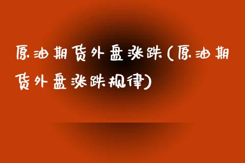 原油期货外盘涨跌(原油期货外盘涨跌规律)_国际期货_第1张_期货直播室 原油期货外盘涨跌(原油期货外盘涨跌规律)_https://www.zghnxxa.com_国际期货_第1张