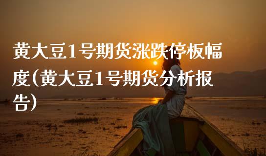 黄大豆1号期货涨跌停板幅度(黄大豆1号期货分析报告)_https://www.zghnxxa.com_国际期货_第1张