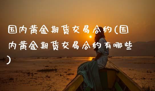 国内黄金期货交易合约(国内黄金期货交易合约有哪些)_https://www.zghnxxa.com_内盘期货_第1张