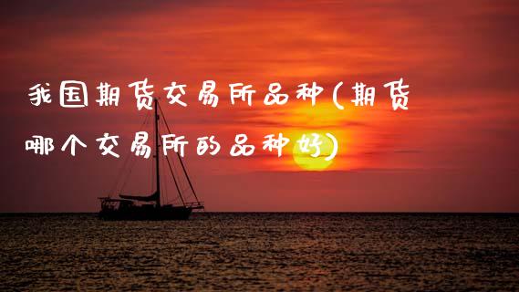 我国期货交易所品种(期货哪个交易所的品种好)_黄金期货_第1张_期货直播室 我国期货交易所品种(期货哪个交易所的品种好)_https://www.zghnxxa.com_黄金期货_第1张