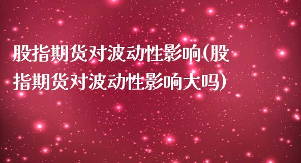 股指期货对波动性影响(股指期货对波动性影响大吗)_https://www.zghnxxa.com_期货直播室_第1张