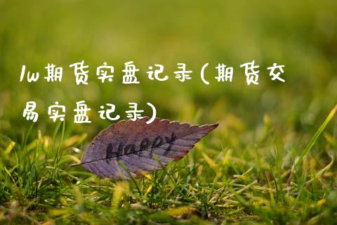 1w期货实盘记录(期货交易实盘记录)_https://www.zghnxxa.com_国际期货_第1张