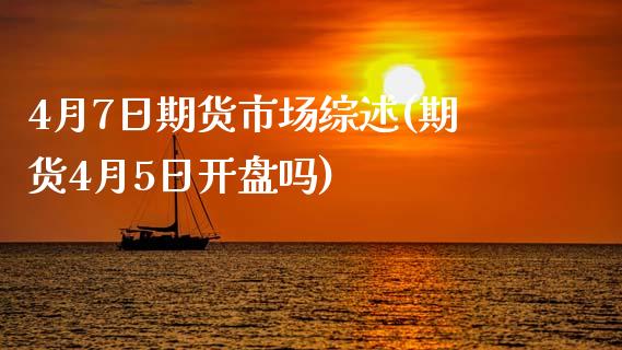 4月7日期货市场综述(期货4月5日开盘吗)_期货直播室_第1张_期货直播室 4月7日期货市场综述(期货4月5日开盘吗)_https://www.zghnxxa.com_期货直播室_第1张
