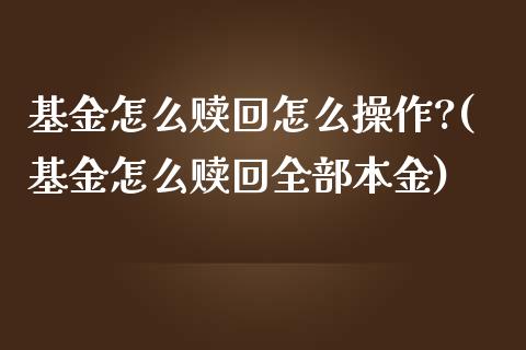 基金怎么赎回怎么操作?(基金怎么赎回全部本金)_黄金期货_第1张_期货直播室 基金怎么赎回怎么操作?(基金怎么赎回全部本金)_https://www.zghnxxa.com_黄金期货_第1张