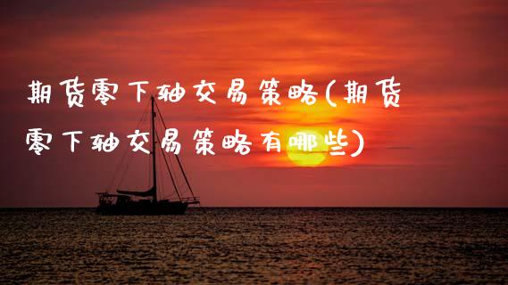 期货零下轴交易策略(期货零下轴交易策略有哪些)_https://www.zghnxxa.com_国际期货_第1张