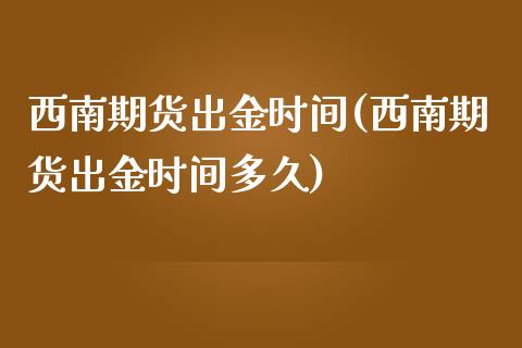 西南期货出金时间(西南期货出金时间多久)_https://www.zghnxxa.com_黄金期货_第1张