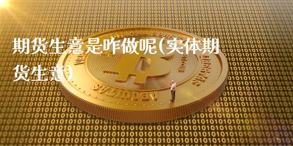 期货生意是咋做呢(实体期货生意)_https://www.zghnxxa.com_国际期货_第1张