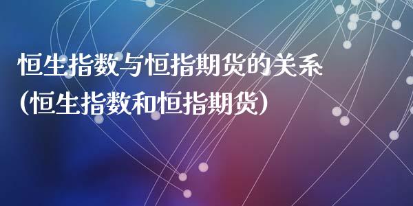 恒生指数与恒指期货的关系(恒生指数和恒指期货)_https://www.zghnxxa.com_期货直播室_第1张