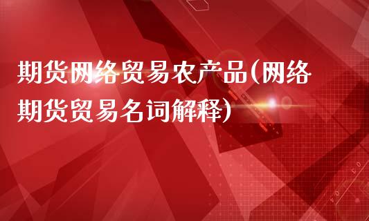 期货网络贸易农产品(网络期货贸易名词解释)_内盘期货_第1张_期货直播室 期货网络贸易农产品(网络期货贸易名词解释)_https://www.zghnxxa.com_内盘期货_第1张