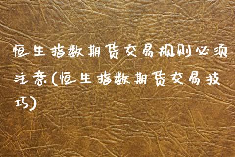 恒生指数期货交易规则必须注意(恒生指数期货交易技巧)_国际期货_第1张_期货直播室 恒生指数期货交易规则必须注意(恒生指数期货交易技巧)_https://www.zghnxxa.com_国际期货_第1张