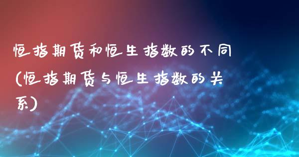 恒指期货和恒生指数的不同(恒指期货与恒生指数的关系)_https://www.zghnxxa.com_内盘期货_第1张