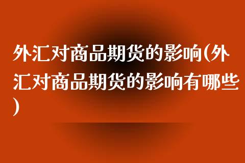 外汇对商品期货的影响(外汇对商品期货的影响有哪些)_https://www.zghnxxa.com_期货直播室_第1张