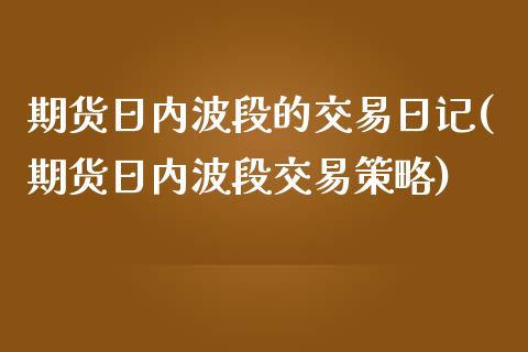 期货日内波段的交易日记(期货日内波段交易策略)_期货直播室_第1张_期货直播室 期货日内波段的交易日记(期货日内波段交易策略)_https://www.zghnxxa.com_期货直播室_第1张