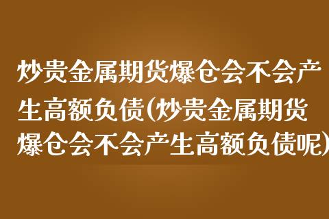 炒贵金属期货爆仓会不会产生高额负债(炒贵金属期货爆仓会不会产生高额负债呢)_https://www.zghnxxa.com_黄金期货_第1张