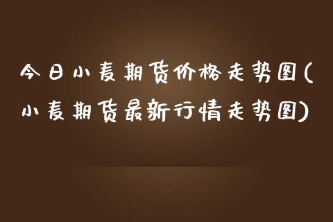 今日小麦期货价格走势图(小麦期货最新行情走势图)_内盘期货_第1张_期货直播室 今日小麦期货价格走势图(小麦期货最新行情走势图)_https://www.zghnxxa.com_内盘期货_第1张