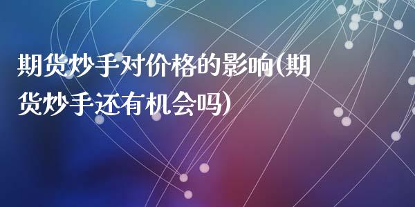 期货炒手对价格的影响(期货炒手还有机会吗)_内盘期货_第1张_期货直播室 期货炒手对价格的影响(期货炒手还有机会吗)_https://www.zghnxxa.com_内盘期货_第1张
