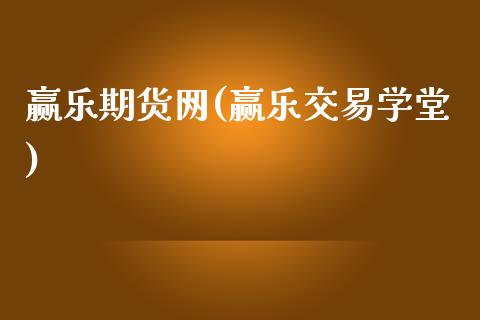 赢乐期货网(赢乐交易学堂)_https://www.zghnxxa.com_国际期货_第1张