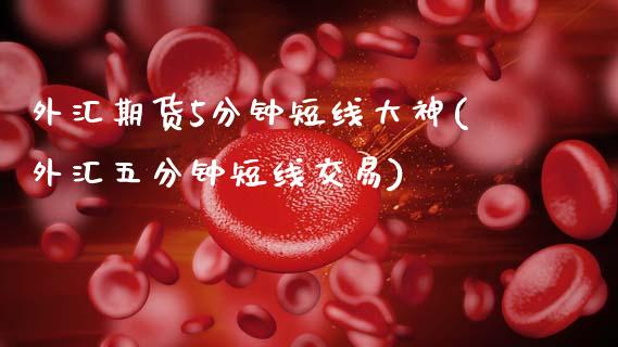 外汇期货5分钟短线大神(外汇五分钟短线交易)_https://www.zghnxxa.com_内盘期货_第1张