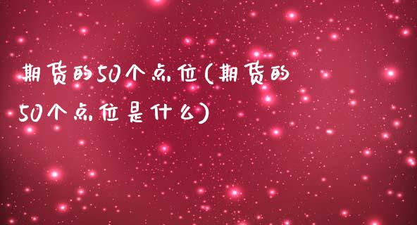 期货的50个点位(期货的50个点位是什么)_https://www.zghnxxa.com_国际期货_第1张