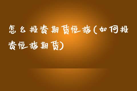 怎么投资期货恒指(如何投资恒指期货)_黄金期货_第1张_期货直播室 怎么投资期货恒指(如何投资恒指期货)_https://www.zghnxxa.com_黄金期货_第1张