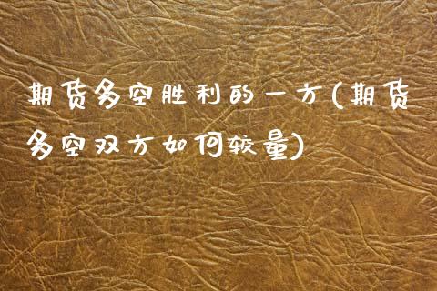期货多空胜利的一方(期货多空双方如何较量)_国际期货_第1张_期货直播室 期货多空胜利的一方(期货多空双方如何较量)_https://www.zghnxxa.com_国际期货_第1张