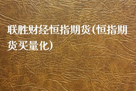 联胜财经恒指期货(恒指期货买量化)_https://www.zghnxxa.com_内盘期货_第1张