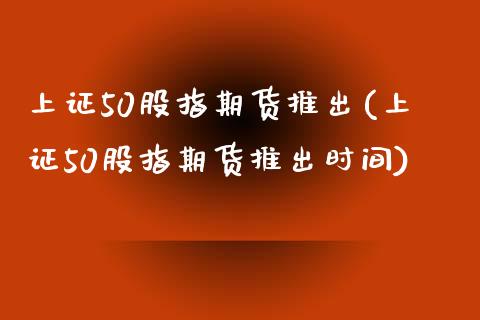 上证50股指期货推出(上证50股指期货推出时间)_https://www.zghnxxa.com_黄金期货_第1张