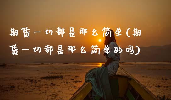 期货一切都是那么简单(期货一切都是那么简单的吗)_https://www.zghnxxa.com_国际期货_第1张