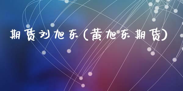 期货刘旭东(黄旭东期货)_https://www.zghnxxa.com_黄金期货_第1张