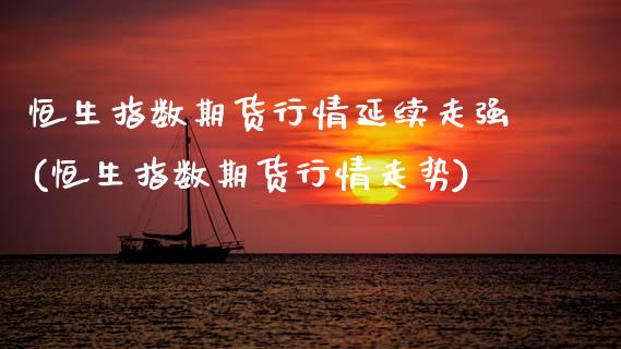 恒生指数期货行情延续走强(恒生指数期货行情走势)_https://www.zghnxxa.com_黄金期货_第1张