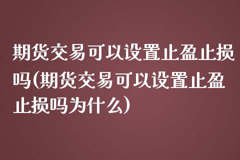 期货交易可以设置止盈止损吗(期货交易可以设置止盈止损吗为什么)_国际期货_第1张_期货直播室 期货交易可以设置止盈止损吗(期货交易可以设置止盈止损吗为什么)_https://www.zghnxxa.com_国际期货_第1张